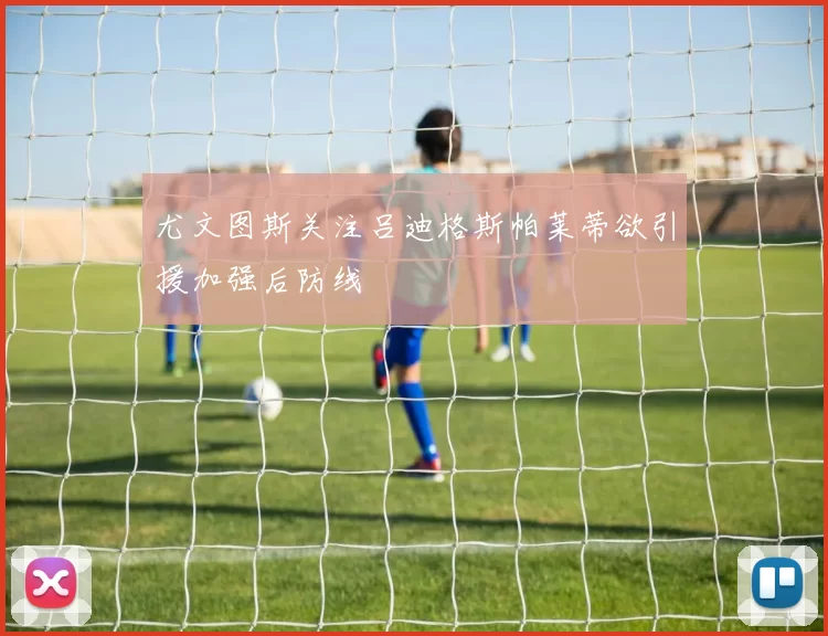 尤文图斯关注吕迪格斯帕莱蒂欲引援加强后防线