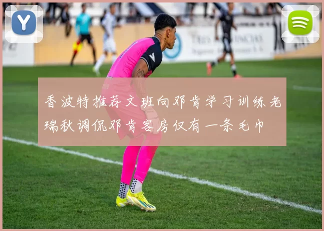 香波特推荐文班向邓肯学习训练老瑞秋调侃邓肯客房仅有一条毛巾