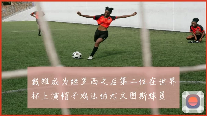 戴维成为继罗西之后第二位在世界杯上演帽子戏法的尤文图斯球员