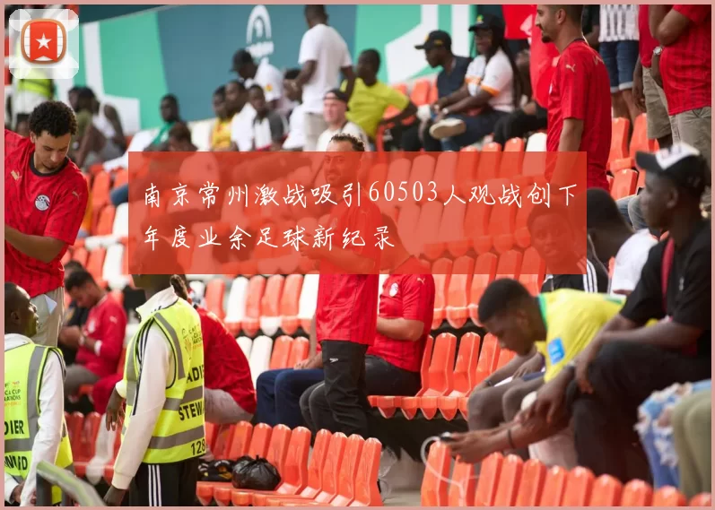南京常州激战吸引60503人观战创下年度业余足球新纪录