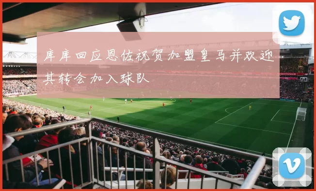 库库回应恩佐祝贺加盟皇马并欢迎其转会加入球队