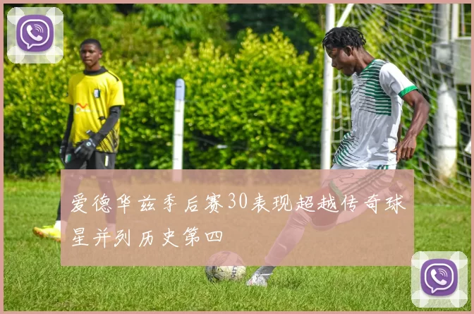 爱德华兹季后赛30表现超越传奇球星并列历史第四