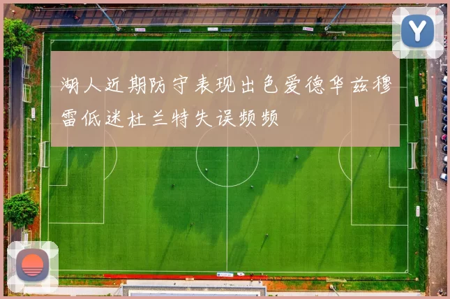 湖人近期防守表现出色爱德华兹穆雷低迷杜兰特失误频频
