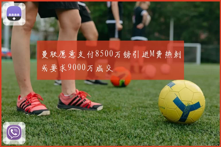 曼联愿意支付8500万镑引进M费热刺或要求9000万成交