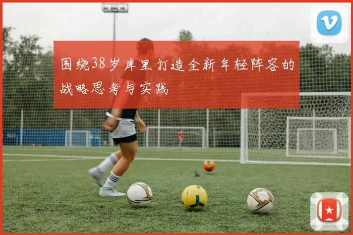 围绕38岁库里打造全新年轻阵容的战略思考与实践